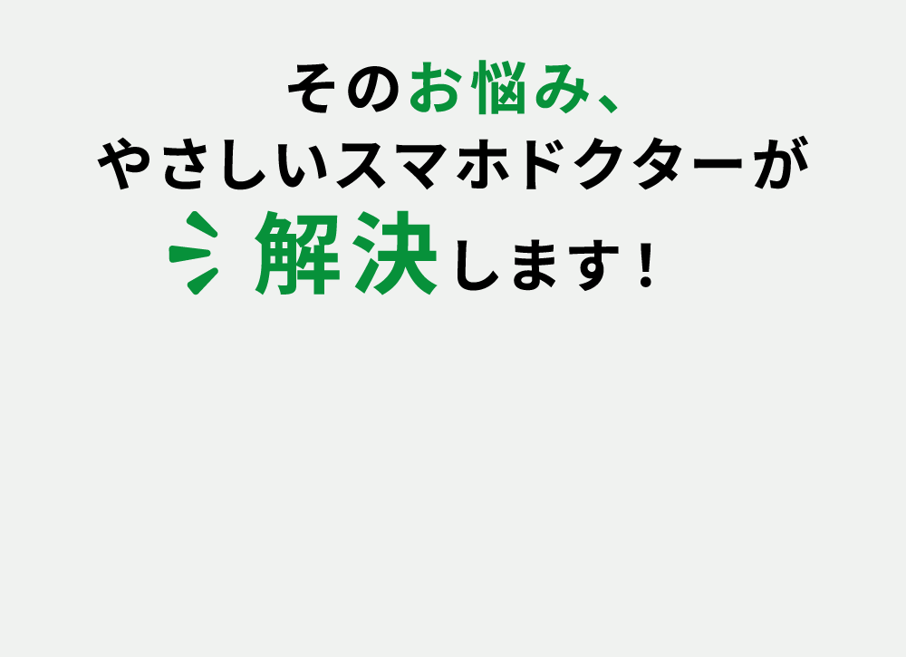 そのお悩み、やさしいスマホドクターが解決します